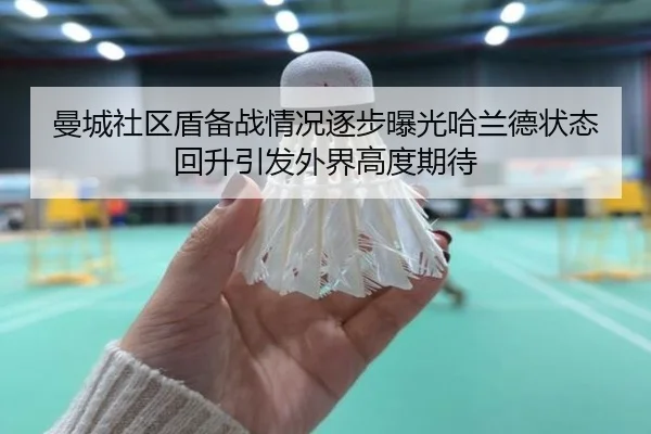 曼城社区盾备战情况逐步曝光哈兰德状态回升引发外界高度期待