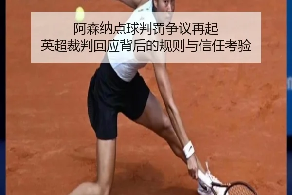 阿森纳点球判罚争议再起 英超裁判回应背后的规则与信任考验